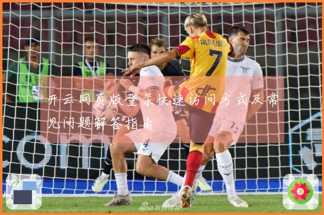 开云网页版登录快速访问方式及常见问题解答指南