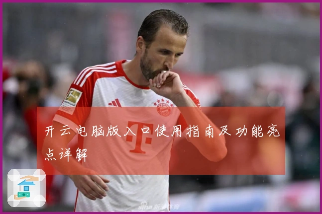 开云电脑版入口使用指南及功能亮点详解