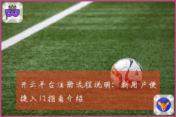 开云平台注册流程说明：新用户便捷入门指南介绍