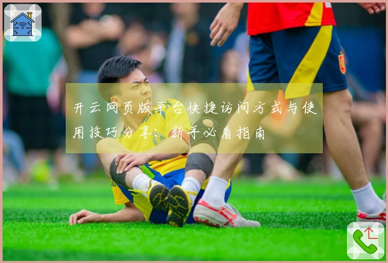 开云网页版平台快捷访问方式与使用技巧分享：新手必看指南