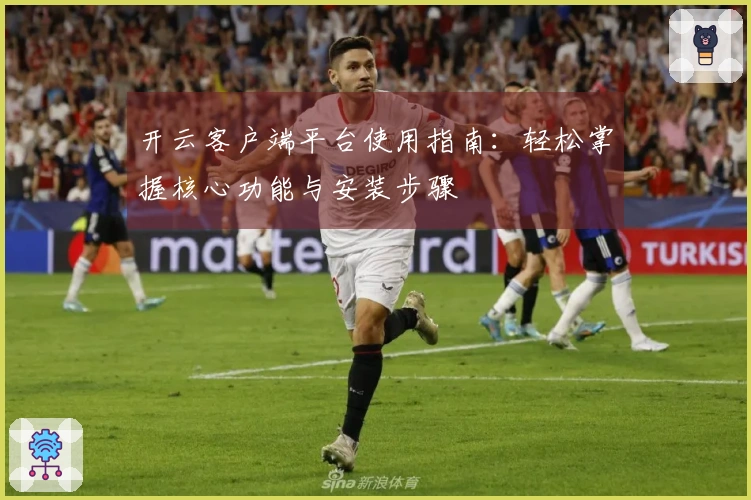 开云客户端平台使用指南：轻松掌握核心功能与安装步骤