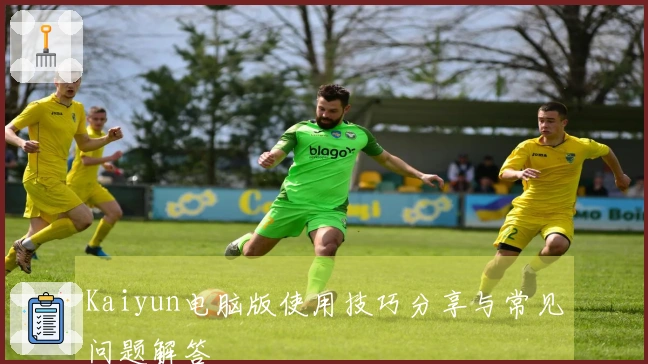 Kaiyun电脑版使用技巧分享与常见问题解答