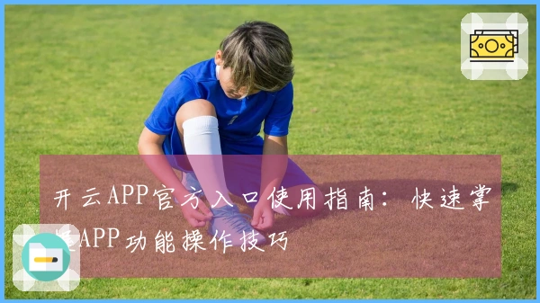 开云APP官方入口使用指南：快速掌握APP功能操作技巧