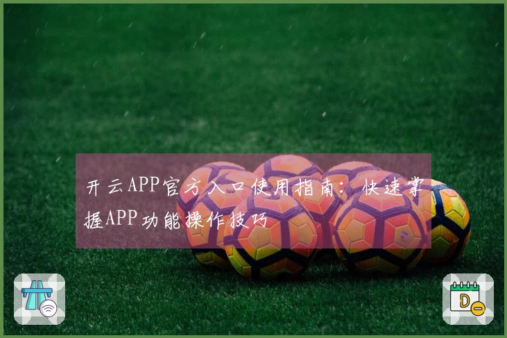 开云APP官方入口使用指南：快速掌握APP功能操作技巧