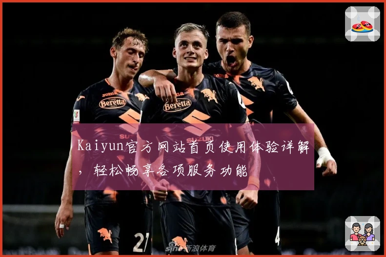 Kaiyun官方网站首页使用体验详解，轻松畅享各项服务功能