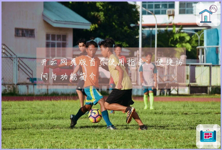 开云网页版首页使用指南：便捷访问与功能简介