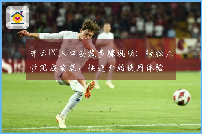 开云PC入口安装步骤说明：轻松几步完成安装，快速开始使用体验