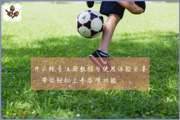 开云账号注册教程与使用体验分享，带你轻松上手各项功能