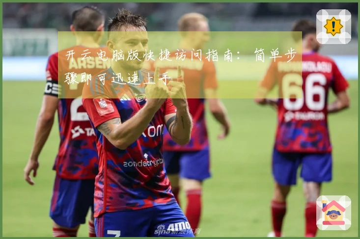 开云电脑版快捷访问指南：简单步骤即可迅速上手